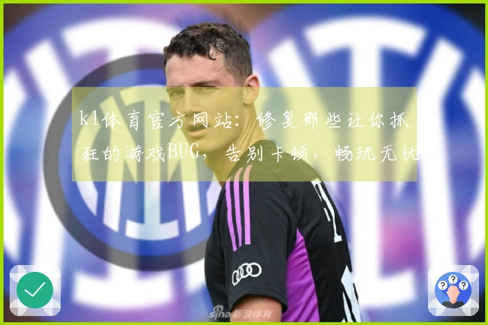 k1体育官方网站：修复那些让你抓狂的游戏BUG，告别卡顿，畅玩无忧的终极指南