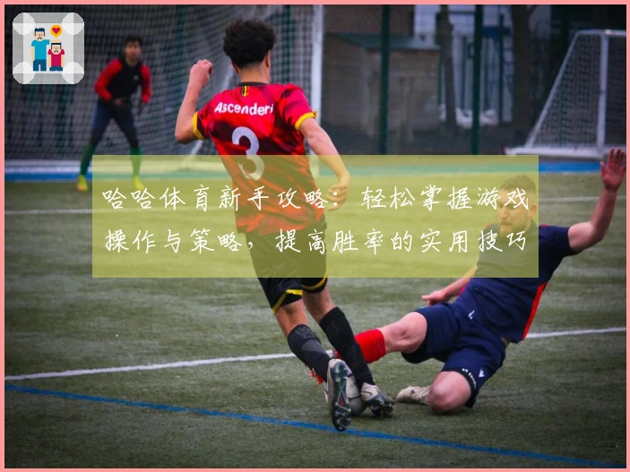 哈哈体育新手攻略：轻松掌握游戏操作与策略，提高胜率的实用技巧
