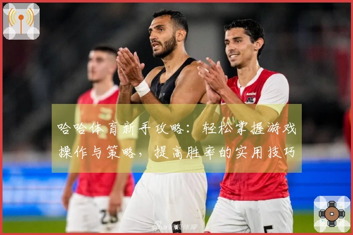 哈哈体育新手攻略：轻松掌握游戏操作与策略，提高胜率的实用技巧
