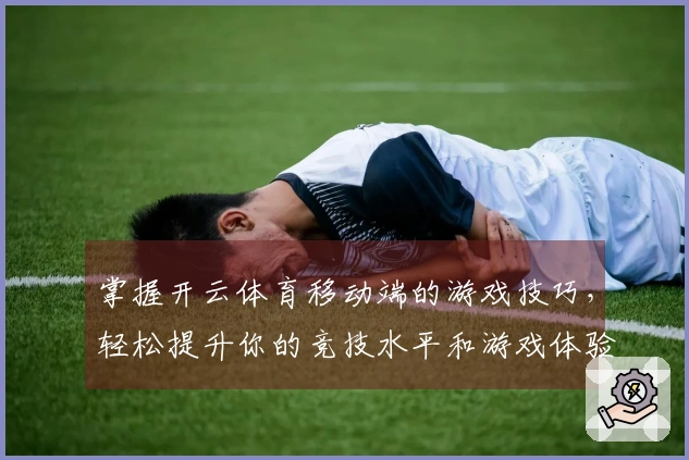 掌握开云体育移动端的游戏技巧，轻松提升你的竞技水平和游戏体验