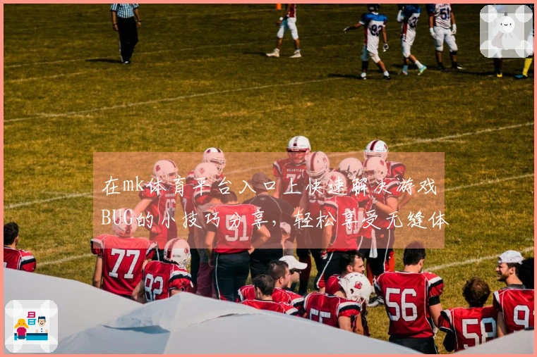 在mk体育平台入口上快速解决游戏BUG的小技巧分享，轻松享受无缝体验！