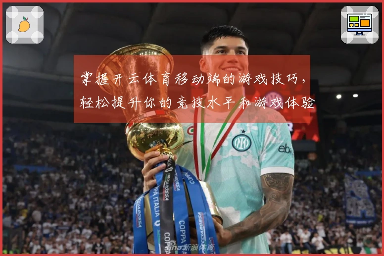 掌握开云体育移动端的游戏技巧，轻松提升你的竞技水平和游戏体验
