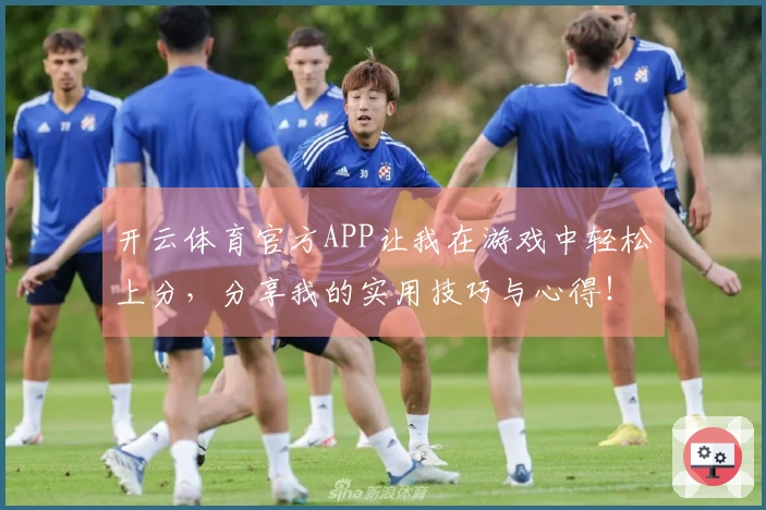 开云体育官方APP让我在游戏中轻松上分，分享我的实用技巧与心得！