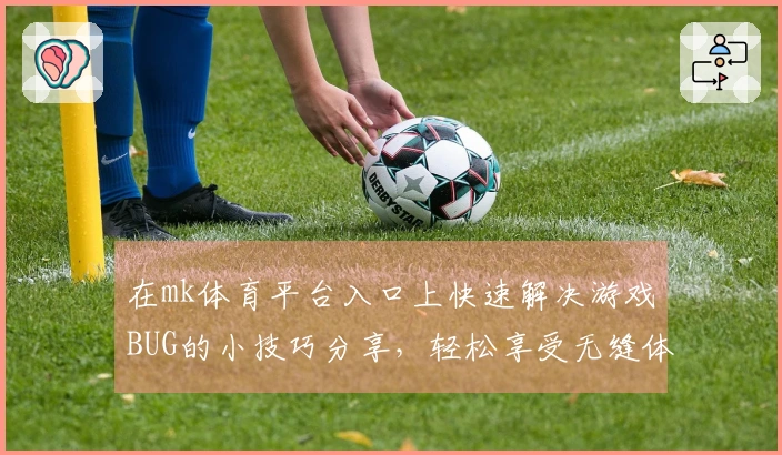 在mk体育平台入口上快速解决游戏BUG的小技巧分享，轻松享受无缝体验！