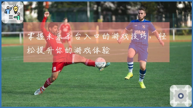 掌握米乐平台入口的游戏技巧，轻松提升你的游戏体验