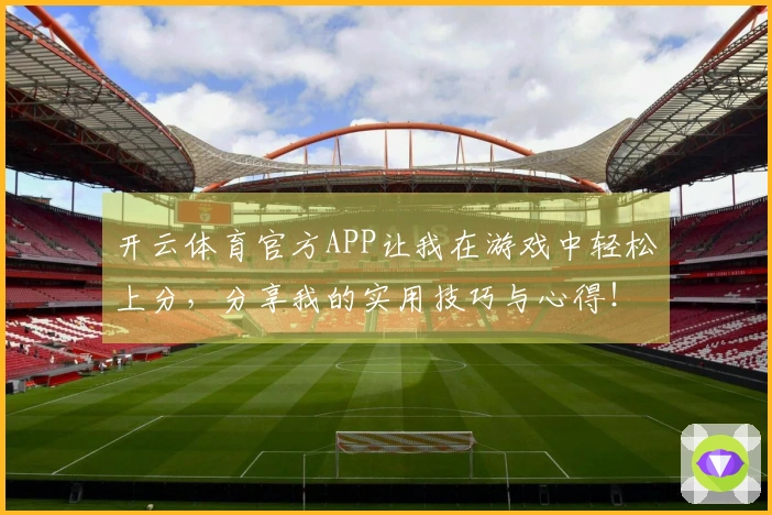 开云体育官方APP让我在游戏中轻松上分，分享我的实用技巧与心得！